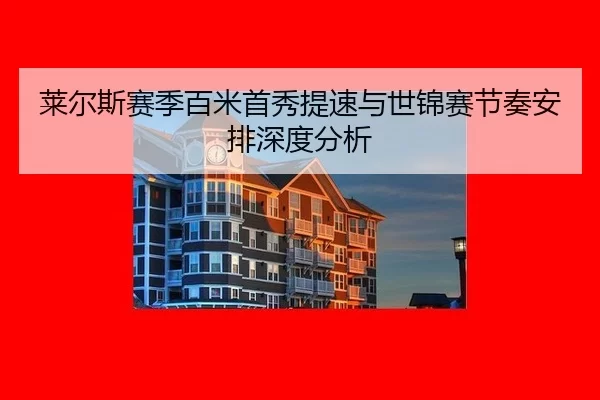 莱尔斯赛季百米首秀提速与世锦赛节奏安排深度分析